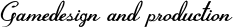 Gamedesign and production